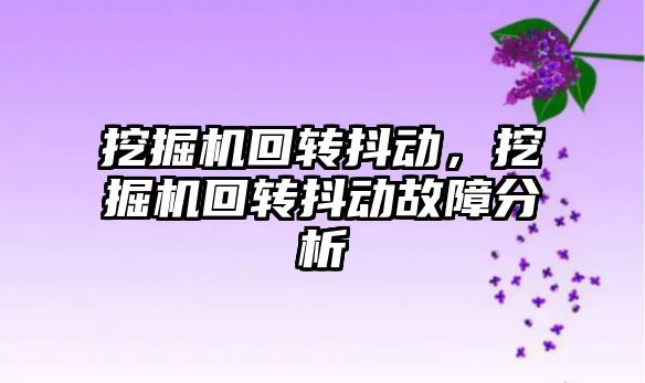 挖掘機回轉抖動，挖掘機回轉抖動故障分析