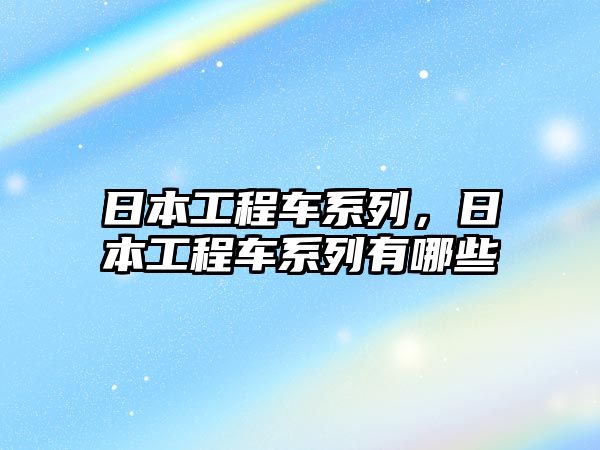 日本工程車系列，日本工程車系列有哪些