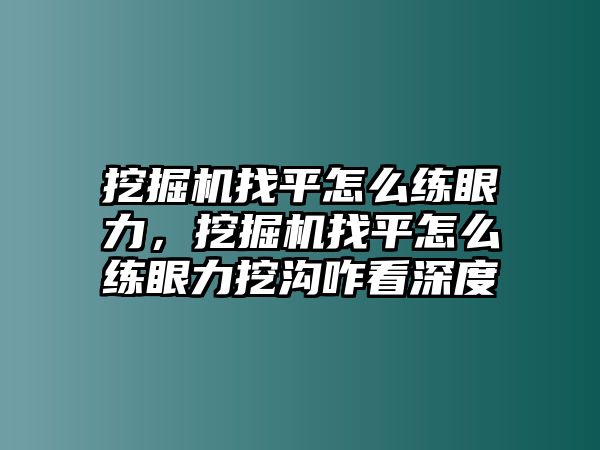 挖掘機找平怎么練眼力，挖掘機找平怎么練眼力挖溝咋看深度