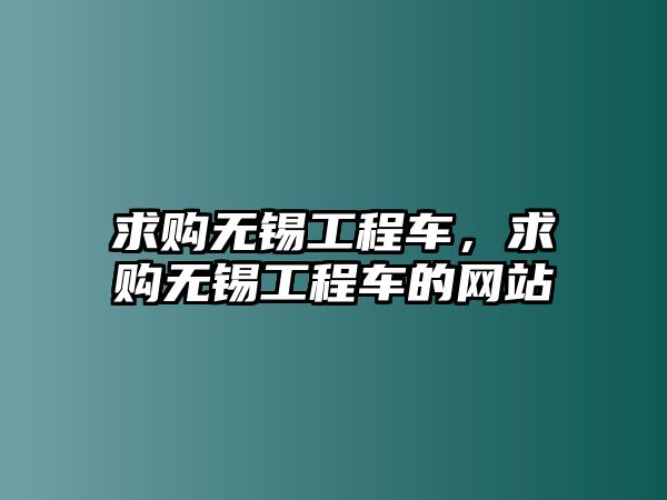 求購無錫工程車，求購無錫工程車的網(wǎng)站