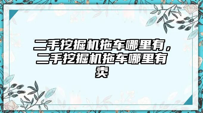 二手挖掘機拖車哪里有，二手挖掘機拖車哪里有賣