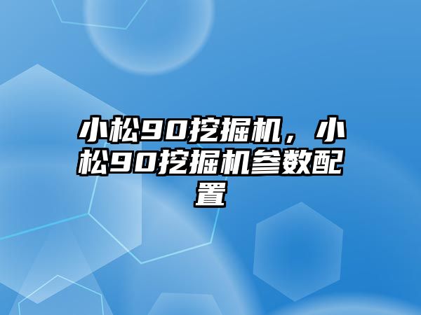 小松90挖掘機(jī)，小松90挖掘機(jī)參數(shù)配置