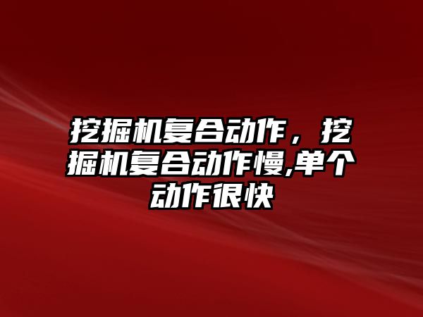 挖掘機復合動作，挖掘機復合動作慢,單個動作很快