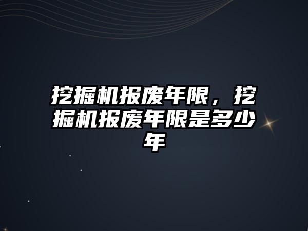 挖掘機報廢年限，挖掘機報廢年限是多少年