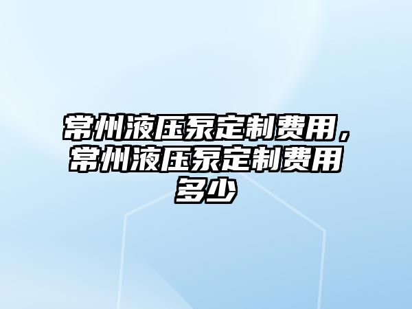 常州液壓泵定制費用，常州液壓泵定制費用多少