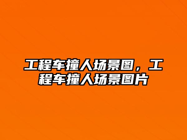 工程車撞人場景圖，工程車撞人場景圖片