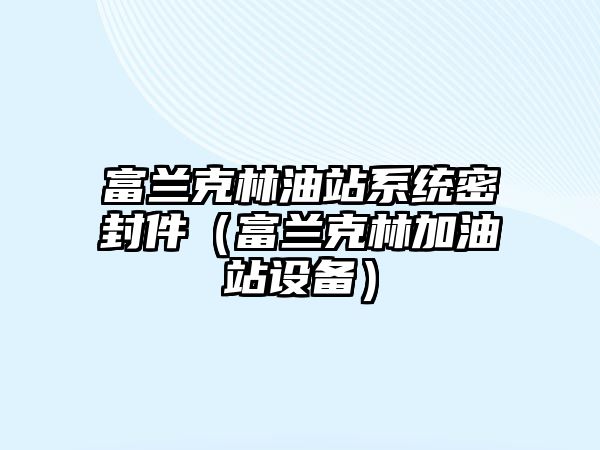 富蘭克林油站系統(tǒng)密封件（富蘭克林加油站設(shè)備）