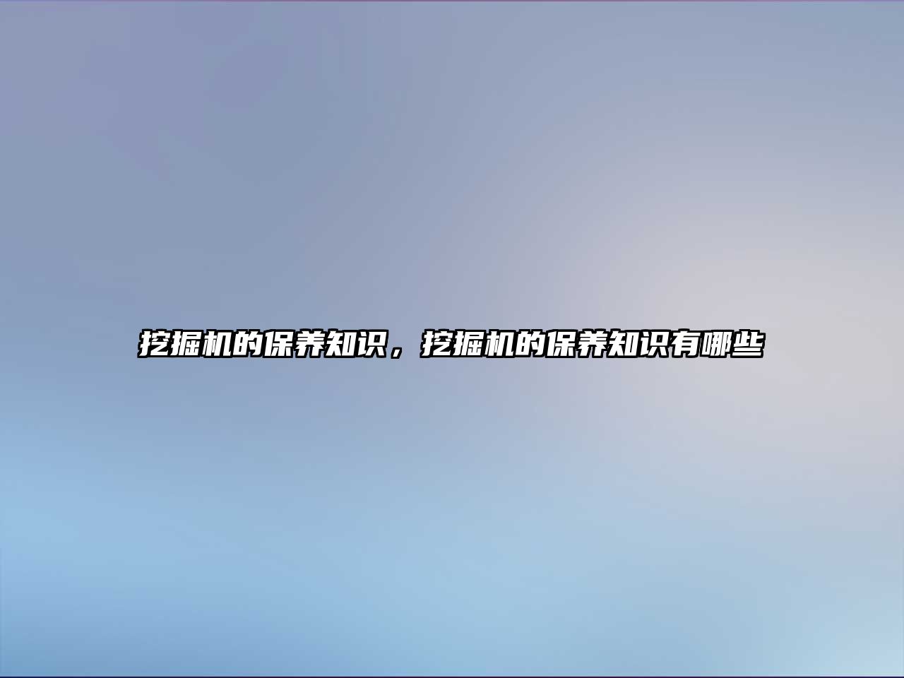 挖掘機(jī)的保養(yǎng)知識，挖掘機(jī)的保養(yǎng)知識有哪些