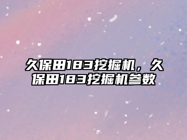 久保田183挖掘機(jī)，久保田183挖掘機(jī)參數(shù)