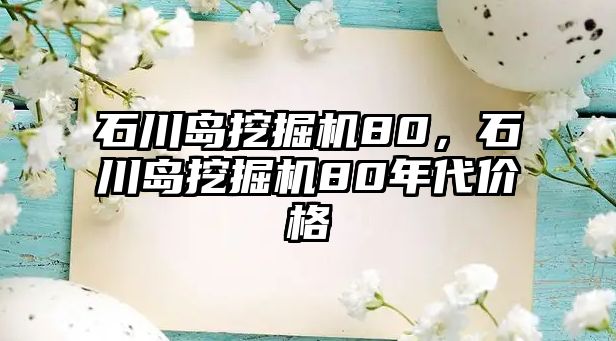 石川島挖掘機80，石川島挖掘機80年代價格