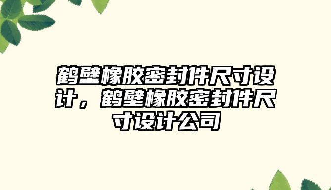 鶴壁橡膠密封件尺寸設計，鶴壁橡膠密封件尺寸設計公司