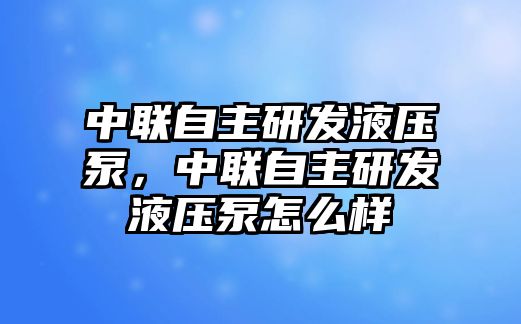 中聯(lián)自主研發(fā)液壓泵，中聯(lián)自主研發(fā)液壓泵怎么樣