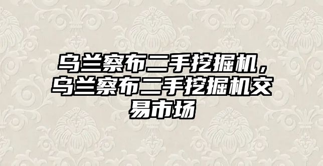 烏蘭察布二手挖掘機，烏蘭察布二手挖掘機交易市場