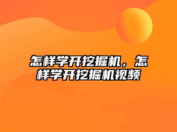 怎樣學(xué)開挖掘機(jī)，怎樣學(xué)開挖掘機(jī)視頻