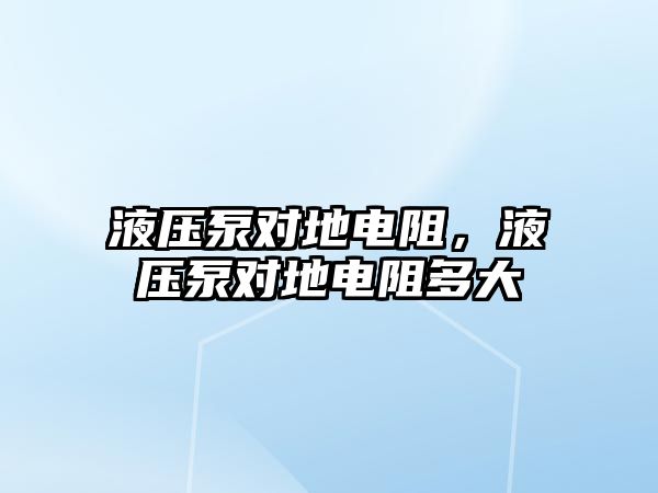 液壓泵對地電阻，液壓泵對地電阻多大