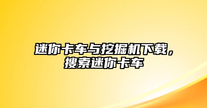 迷你卡車與挖掘機(jī)下載，搜索迷你卡車