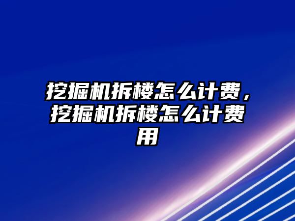 挖掘機拆樓怎么計費，挖掘機拆樓怎么計費用