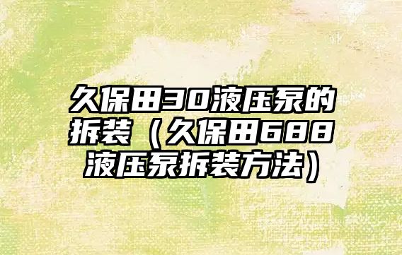 久保田30液壓泵的拆裝（久保田688液壓泵拆裝方法）