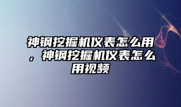 神鋼挖掘機儀表怎么用，神鋼挖掘機儀表怎么用視頻