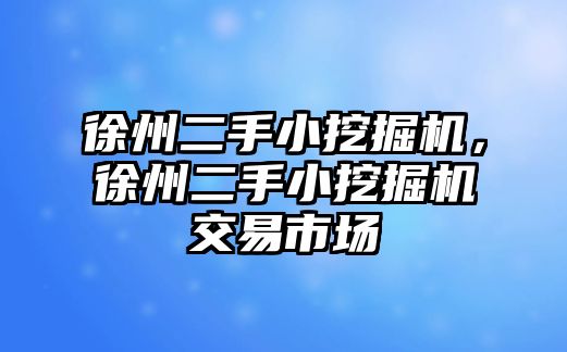 徐州二手小挖掘機(jī)，徐州二手小挖掘機(jī)交易市場(chǎng)