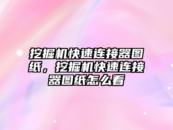 挖掘機快速連接器圖紙，挖掘機快速連接器圖紙怎么看