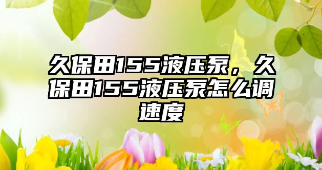 久保田155液壓泵，久保田155液壓泵怎么調(diào)速度