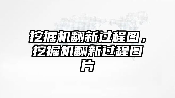 挖掘機翻新過程圖，挖掘機翻新過程圖片