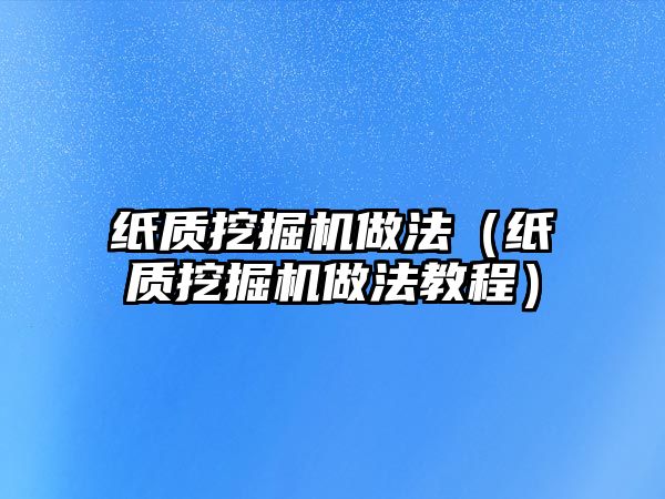 紙質(zhì)挖掘機(jī)做法（紙質(zhì)挖掘機(jī)做法教程）