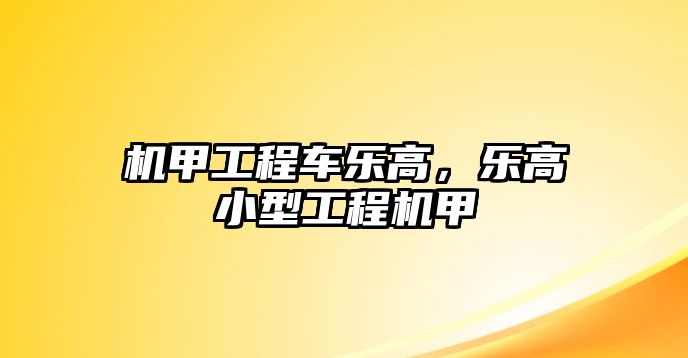 機(jī)甲工程車樂(lè)高，樂(lè)高小型工程機(jī)甲