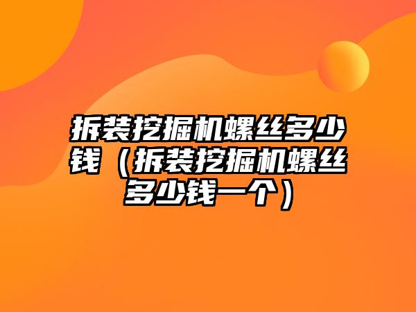 拆裝挖掘機螺絲多少錢（拆裝挖掘機螺絲多少錢一個）