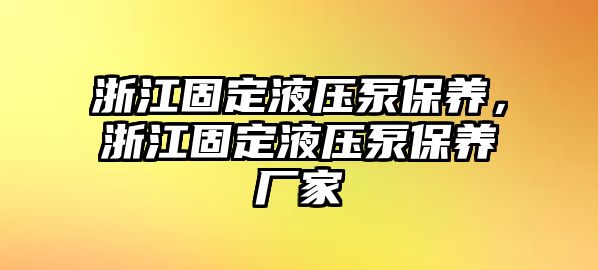 浙江固定液壓泵保養(yǎng)，浙江固定液壓泵保養(yǎng)廠家