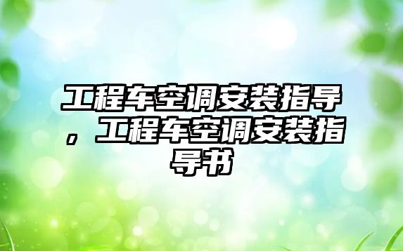 工程車空調(diào)安裝指導(dǎo)，工程車空調(diào)安裝指導(dǎo)書