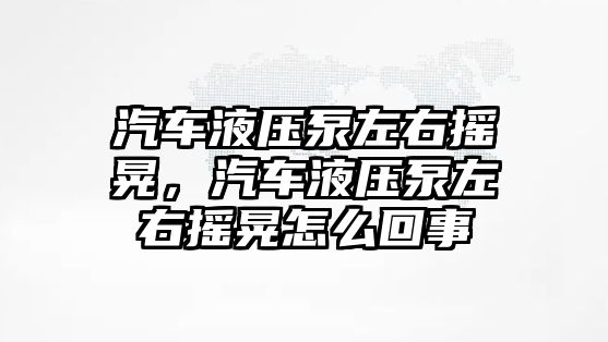 汽車液壓泵左右搖晃，汽車液壓泵左右搖晃怎么回事