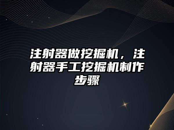 注射器做挖掘機，注射器手工挖掘機制作步驟