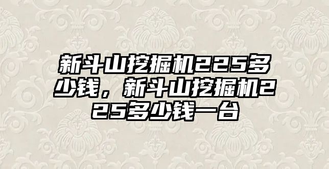 新斗山挖掘機(jī)225多少錢，新斗山挖掘機(jī)225多少錢一臺(tái)