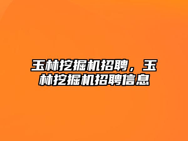 玉林挖掘機招聘，玉林挖掘機招聘信息