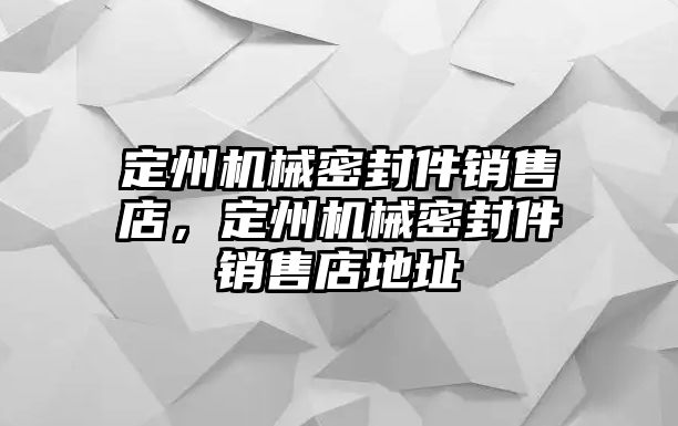 定州機(jī)械密封件銷售店，定州機(jī)械密封件銷售店地址