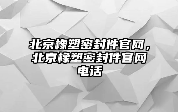 北京橡塑密封件官網(wǎng)，北京橡塑密封件官網(wǎng)電話