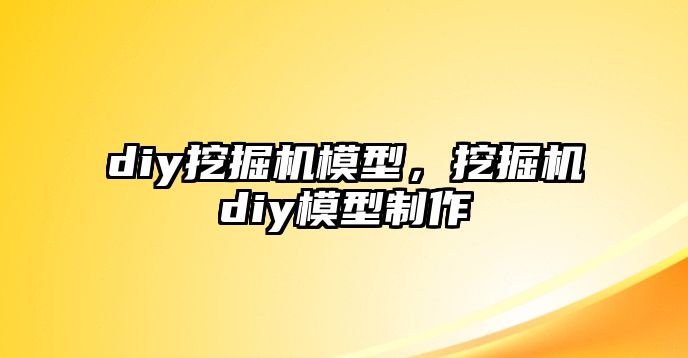 diy挖掘機(jī)模型，挖掘機(jī)diy模型制作