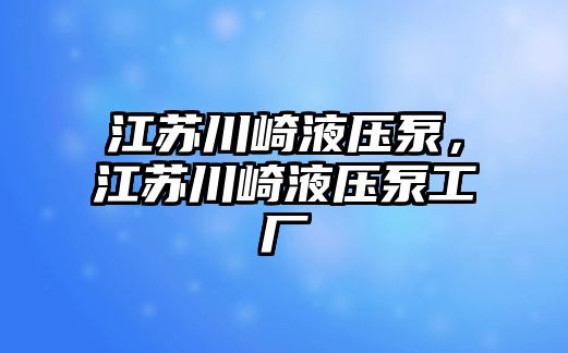 江蘇川崎液壓泵，江蘇川崎液壓泵工廠