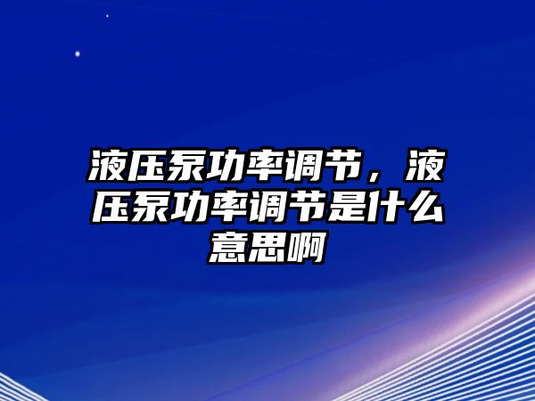 液壓泵功率調(diào)節(jié)，液壓泵功率調(diào)節(jié)是什么意思啊