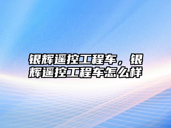 銀輝遙控工程車，銀輝遙控工程車怎么樣