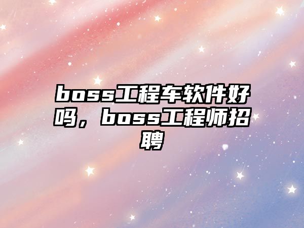 boss工程車軟件好嗎，boss工程師招聘