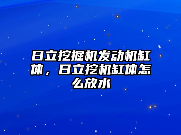 日立挖掘機發(fā)動機缸體，日立挖機缸體怎么放水