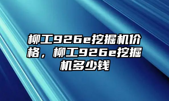 柳工926e挖掘機(jī)價(jià)格，柳工926e挖掘機(jī)多少錢