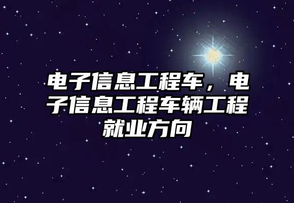 電子信息工程車(chē)，電子信息工程車(chē)輛工程就業(yè)方向