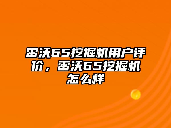 雷沃65挖掘機(jī)用戶評(píng)價(jià)，雷沃65挖掘機(jī)怎么樣