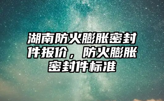 湖南防火膨脹密封件報價，防火膨脹密封件標準