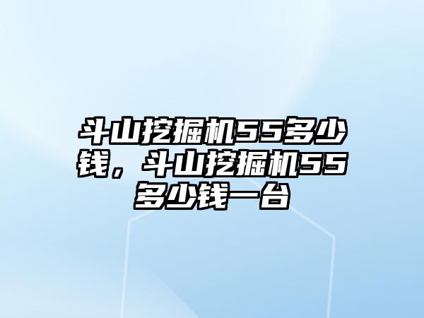 斗山挖掘機55多少錢，斗山挖掘機55多少錢一臺