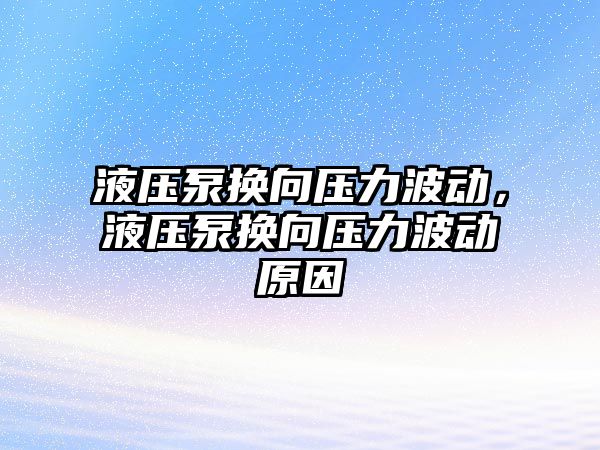 液壓泵換向壓力波動，液壓泵換向壓力波動原因